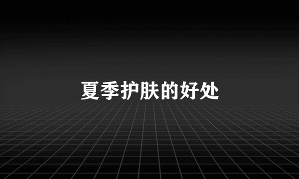 夏季护肤的好处