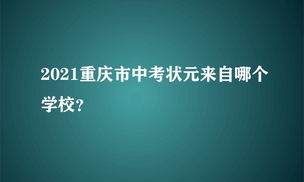 2021重庆市中考状元来自哪个学校？