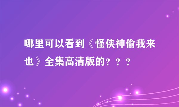 哪里可以看到《怪侠神偷我来也》全集高清版的？？？