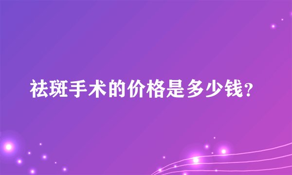 祛斑手术的价格是多少钱？