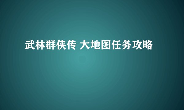 武林群侠传 大地图任务攻略