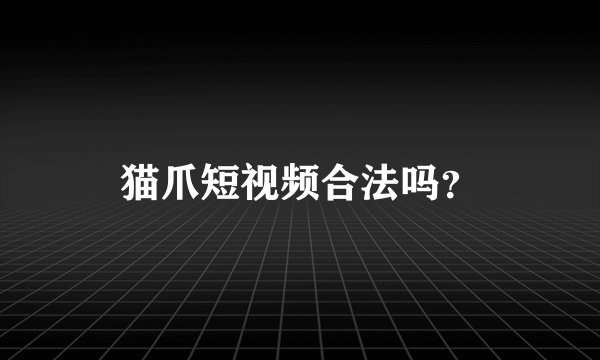 猫爪短视频合法吗？