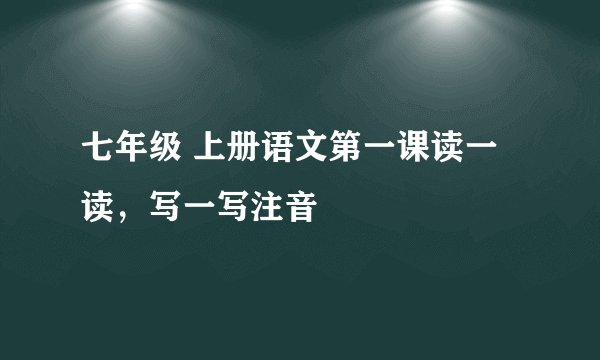 七年级 上册语文第一课读一读，写一写注音