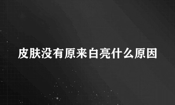 皮肤没有原来白亮什么原因