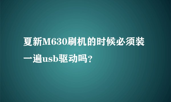 夏新M630刷机的时候必须装一遍usb驱动吗？