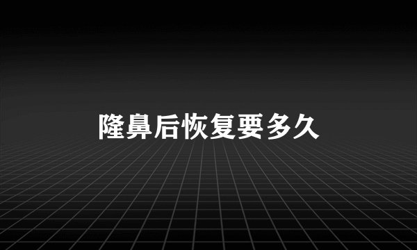 隆鼻后恢复要多久