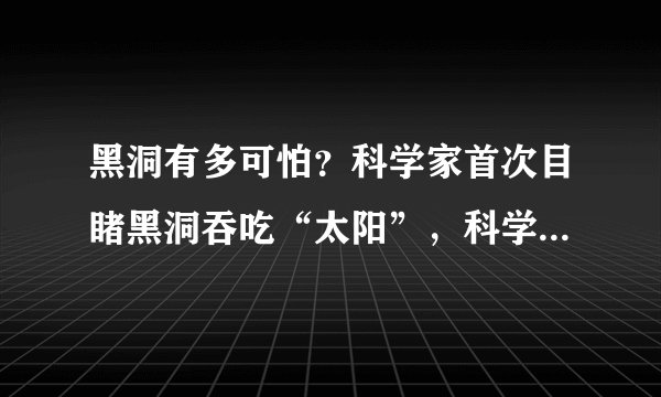 黑洞有多可怕?科学家首次目睹黑洞吞吃“太阳”,科学家都惊呆了