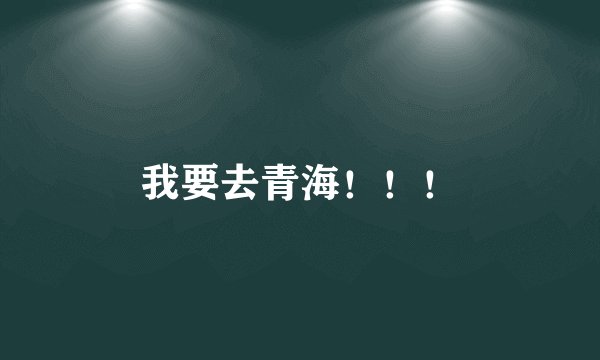 我要去青海！！！