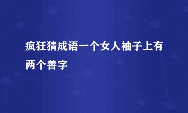 疯狂猜成语一个女人袖子上有两个善字