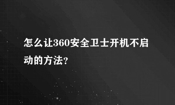怎么让360安全卫士开机不启动的方法?