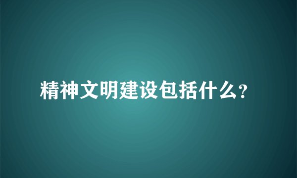 精神文明建设包括什么？