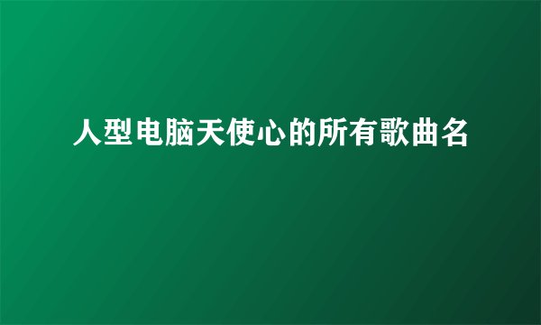 人型电脑天使心的所有歌曲名
