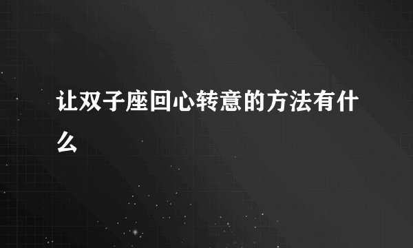让双子座回心转意的方法有什么