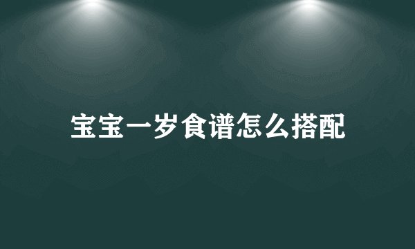 宝宝一岁食谱怎么搭配