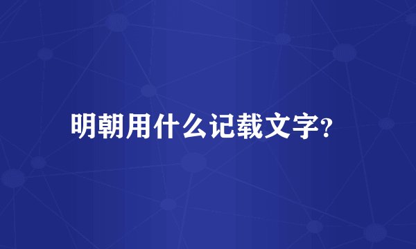 明朝用什么记载文字？