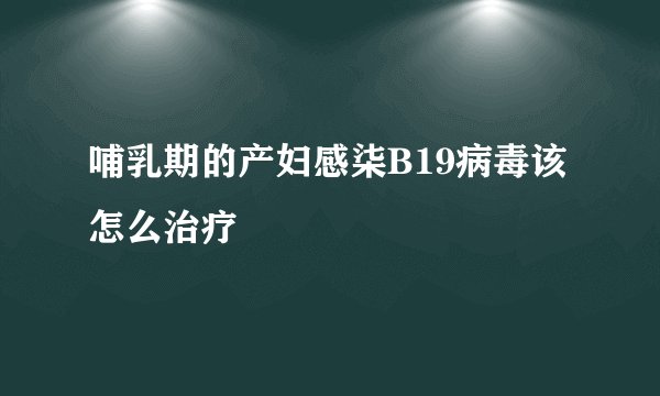 哺乳期的产妇感柒B19病毒该怎么治疗