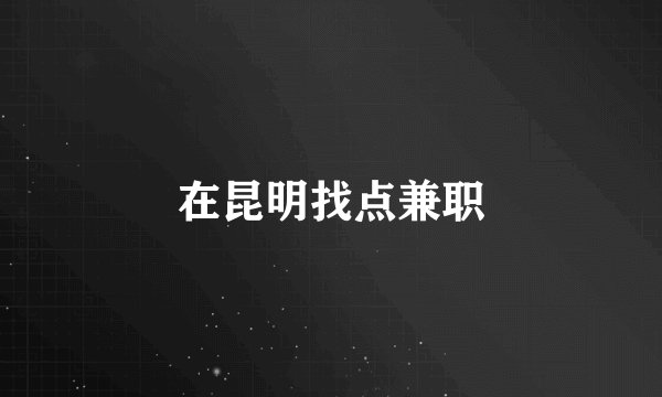 在昆明找点兼职