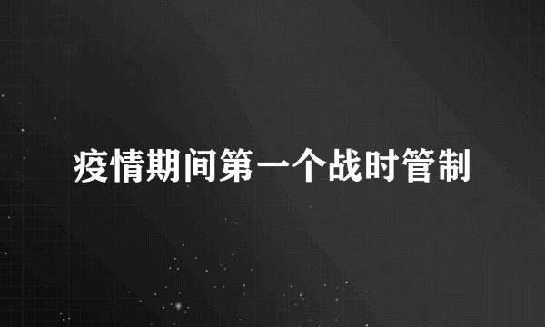 疫情期间第一个战时管制