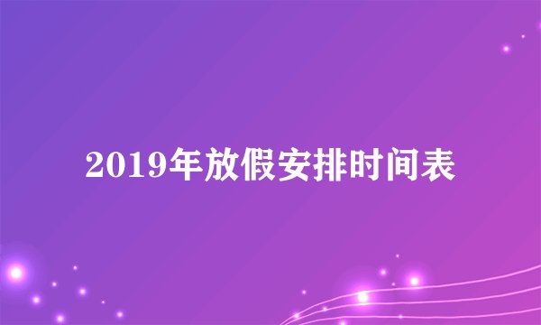 2019年放假安排时间表