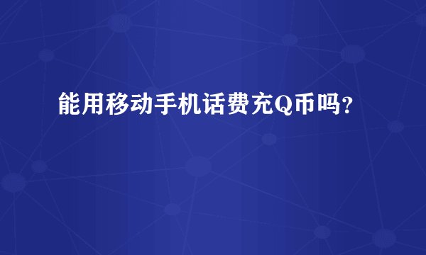 能用移动手机话费充Q币吗？
