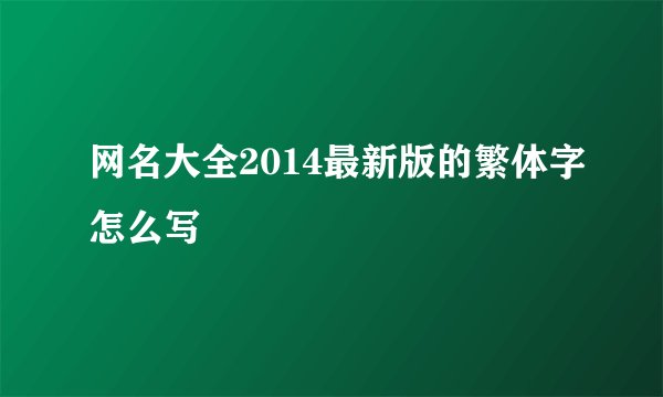 网名大全2014最新版的繁体字怎么写