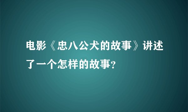电影《忠八公犬的故事》讲述了一个怎样的故事？