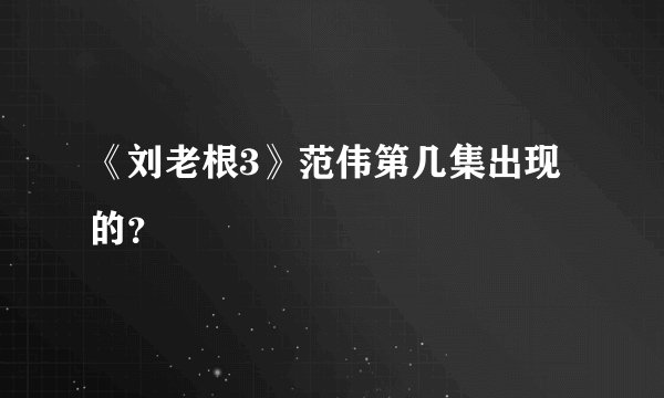 《刘老根3》范伟第几集出现的？