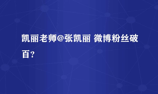 凯丽老师@张凯丽 微博粉丝破百？