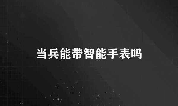 当兵能带智能手表吗