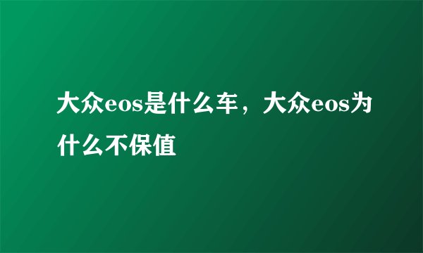 大众eos是什么车，大众eos为什么不保值