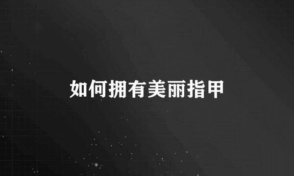 如何拥有美丽指甲