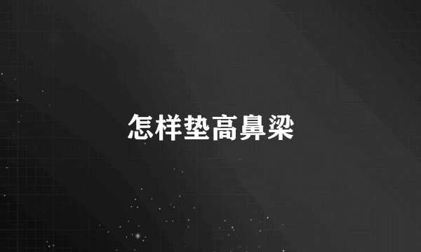 怎样垫高鼻梁