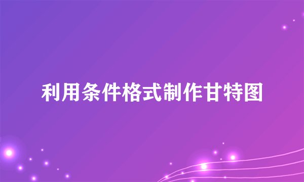 利用条件格式制作甘特图