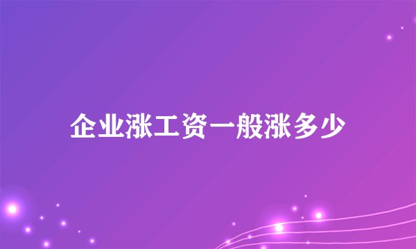 企业涨工资一般涨多少