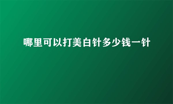 哪里可以打美白针多少钱一针