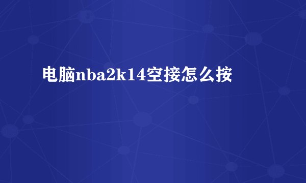 电脑nba2k14空接怎么按