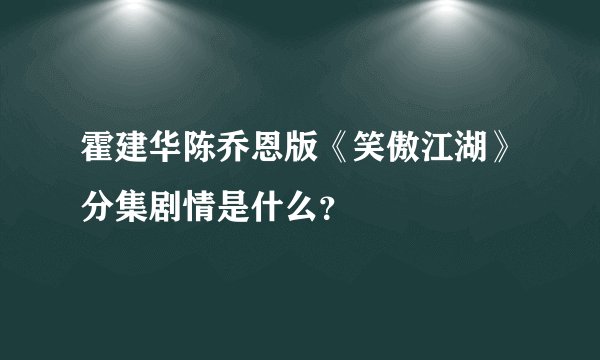 霍建华陈乔恩版《笑傲江湖》分集剧情是什么？