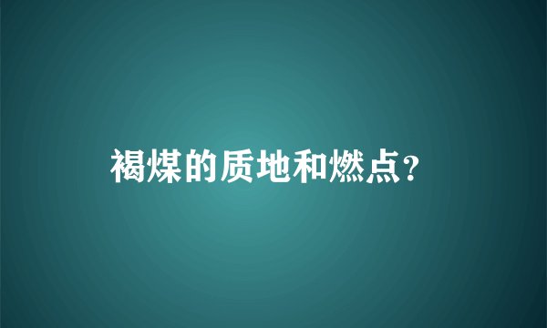 褐煤的质地和燃点?