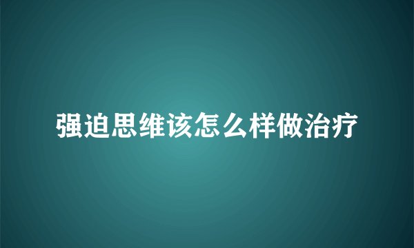 强迫思维该怎么样做治疗