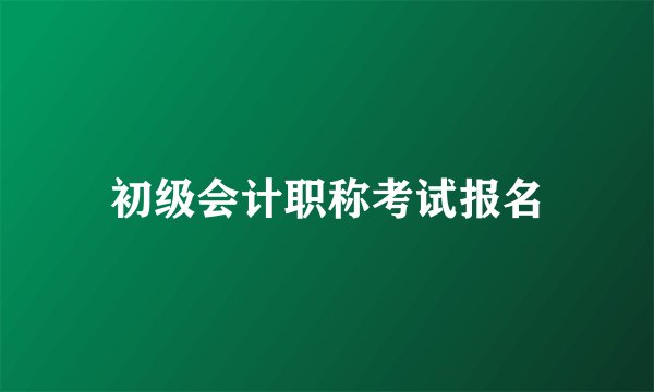 初级会计职称考试报名