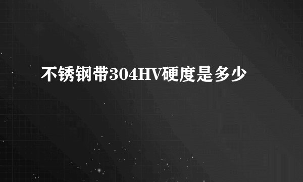 不锈钢带304HV硬度是多少