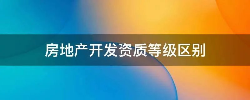 房地产开发资质等级区别