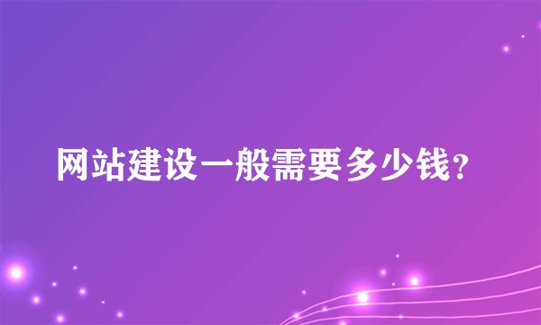 网站建设一般需要多少钱？
