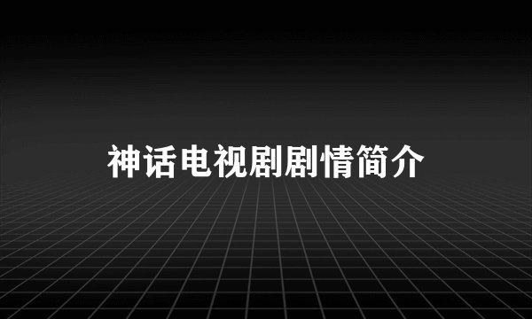 神话电视剧剧情简介