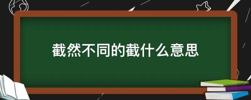 截然不同的截什么意思