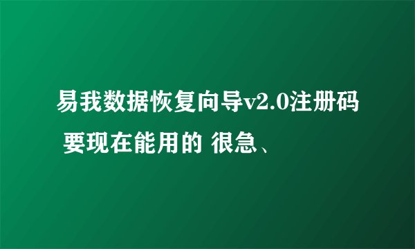 易我数据恢复向导v2.0注册码 要现在能用的 很急、