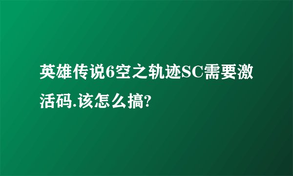 英雄传说6空之轨迹SC需要激活码.该怎么搞?