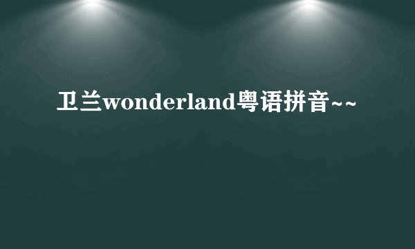 卫兰wonderland粤语拼音~~