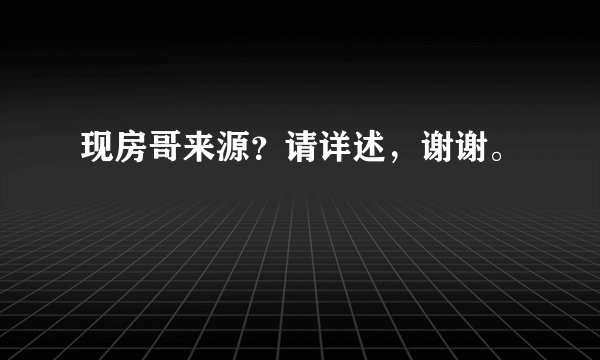 现房哥来源？请详述，谢谢。
