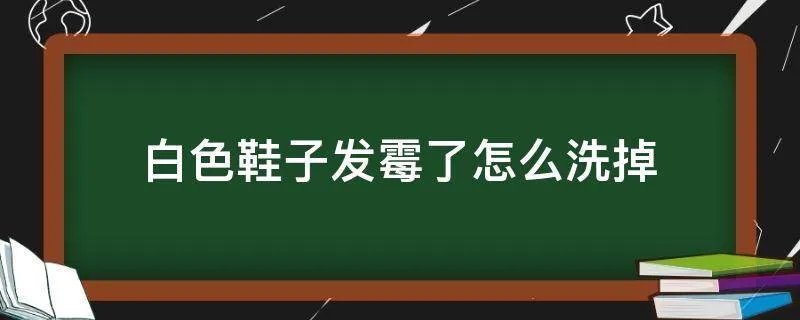 白色鞋子发霉了怎么洗掉